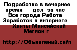 Подработка в вечернее время. 10 дол. за час - Все города Работа » Заработок в интернете   . Ханты-Мансийский,Мегион г.